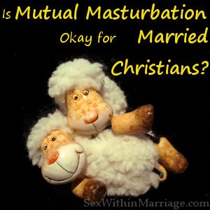 Mutual Masturbation OK for Married Christians, Masturbating together, shared masturbation