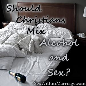 Should Christians Mix Alcohol and Sex, Drunk Sex, Drunken Sex, Drinking sex