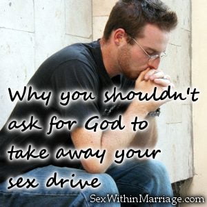 Why you should't ask God to take away your sex drive