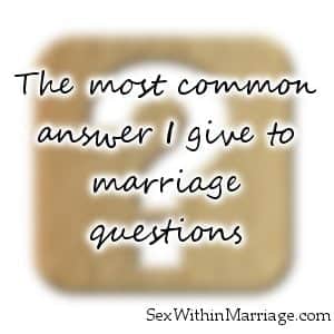 The most common answer I give to marriage questions