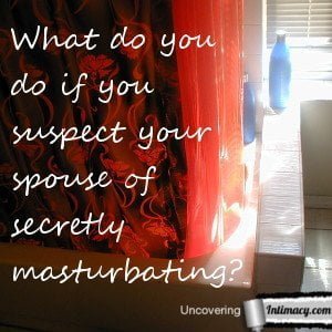 What do you do if you suspect your spouse of secretly masturbating?