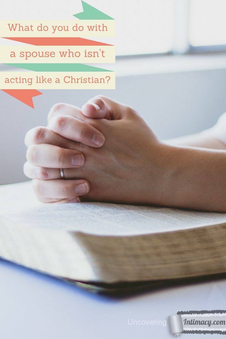 How to deal with a spouse who isn't acting like a Christian?