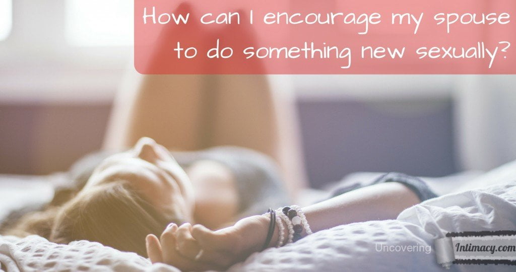 How can I encourage my spouse to do something new sexually?