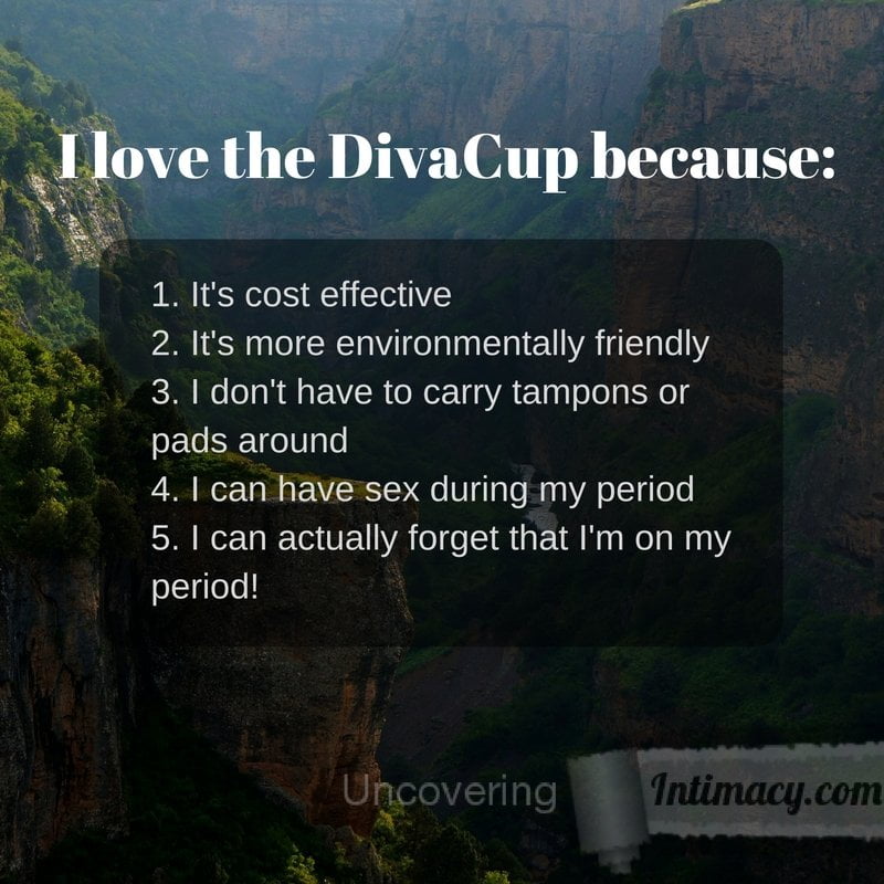 I love the DivaCup because I can actually forget about my period
