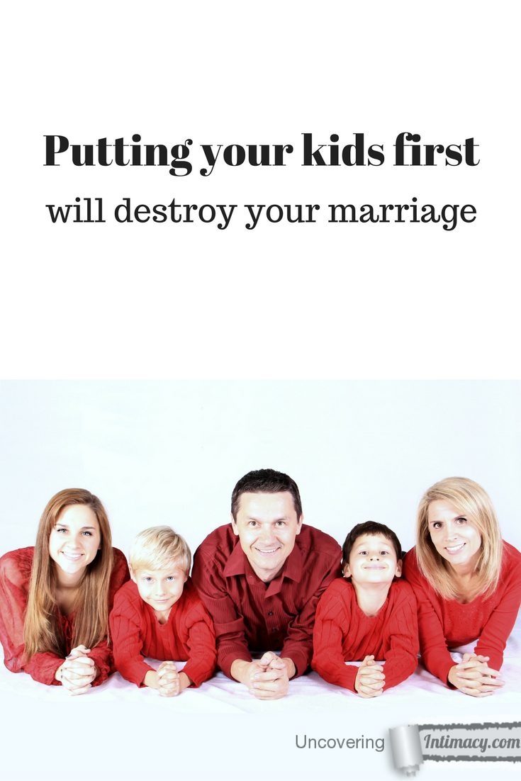 Putting the kids first will destroy your marriage