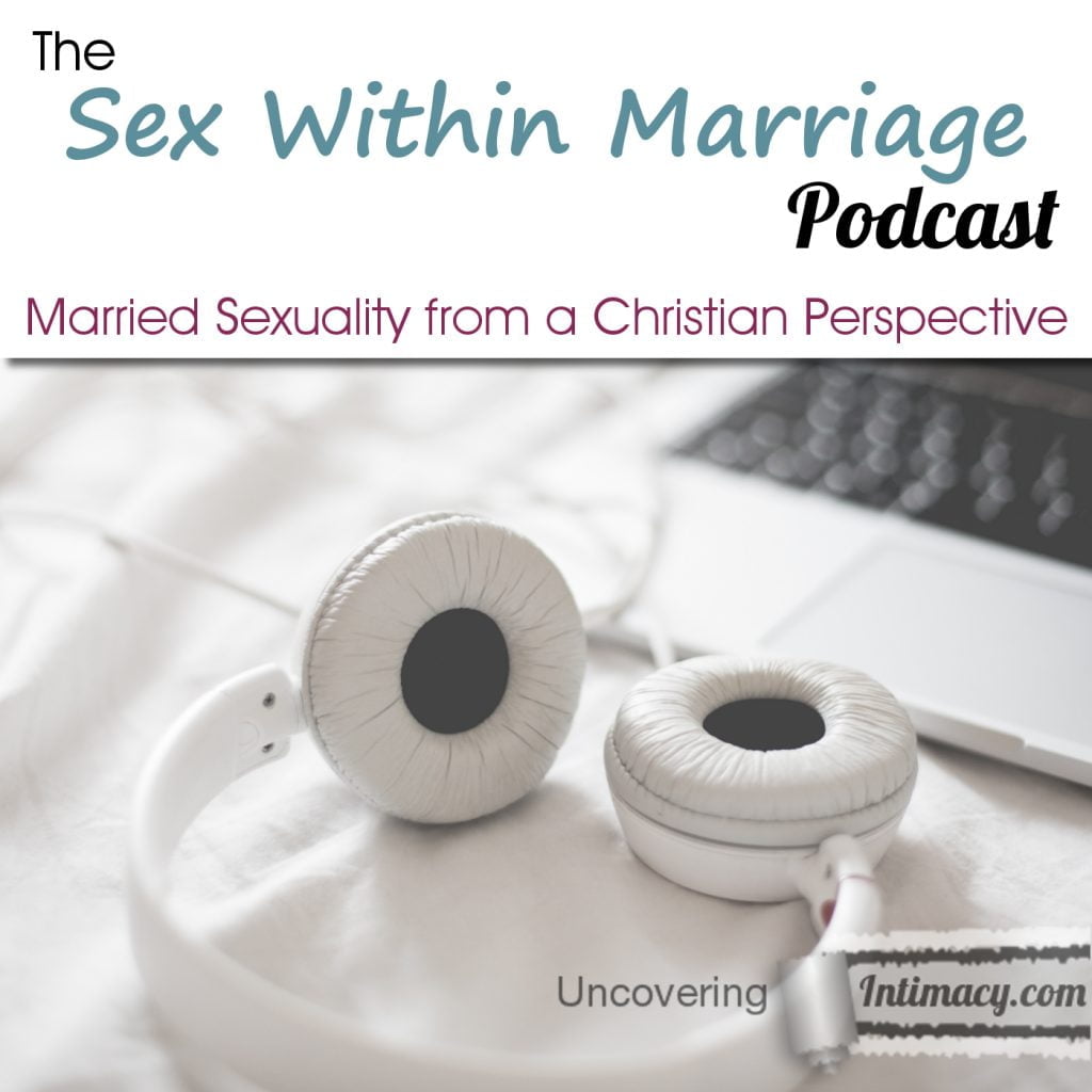 Sex Within Marriage Podcast - UncoveringIntimacy.com