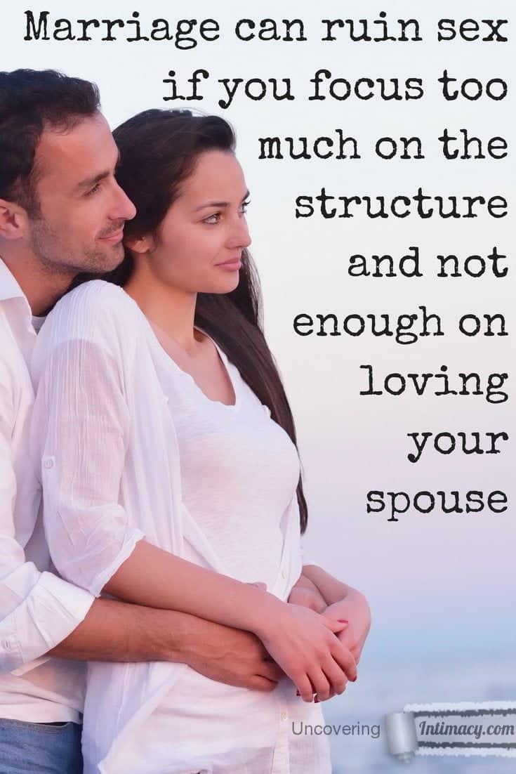 Marriage can ruin sex if you focus too much on the structure and not enough on loving your spouse