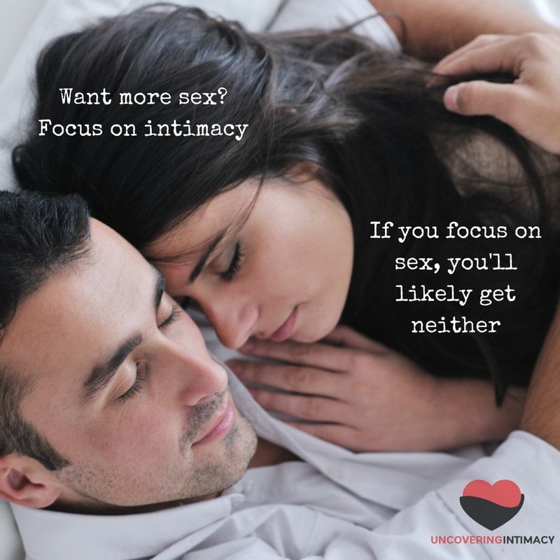 Want more sex-Focus on intimacy. If you focus on sex, you'll likely get neither.