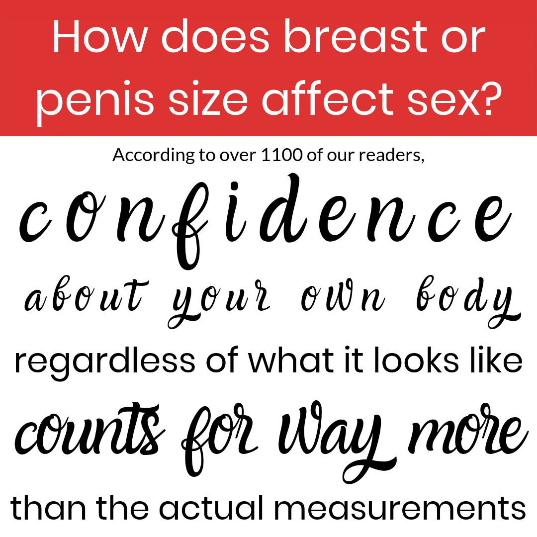 How does breast or penis size affect sex? According to over 1100 of our readers, confidence about your own body, regardless of what it looks like, counts for way more than the actual measurements.