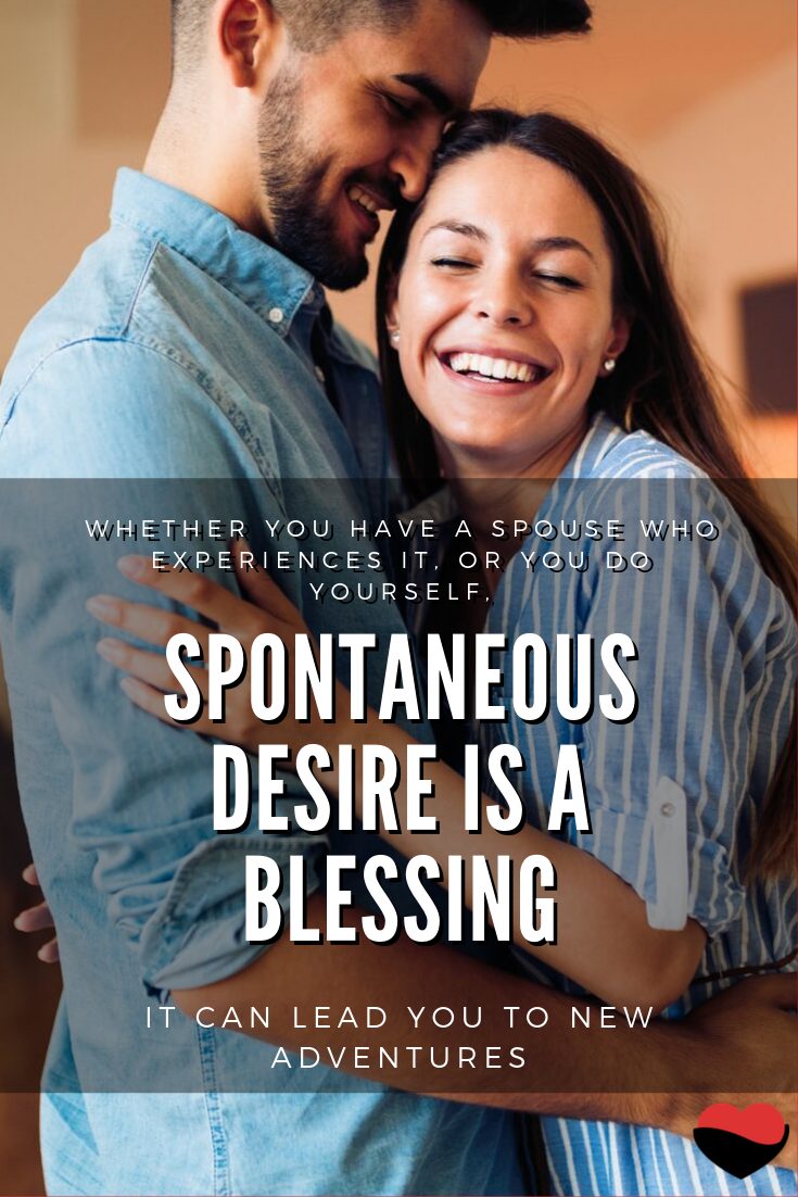 Spontaneous desire is a blessing - it can lead you to new adventures