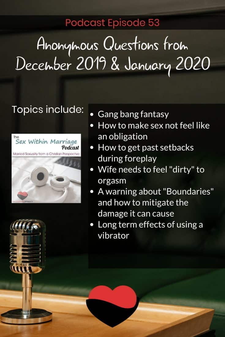 Anonymous questions from December 2019 and January 2020
Topics Include:
Gang bang fantasy
How to make sex not feel like an obligation
How to get past sebacks during foreplay
Wife needs to feel "dirty" to orgasm
A warning about "Boundaries" and how to mitigate the damage it can cause
Long term effects of using a vibrator