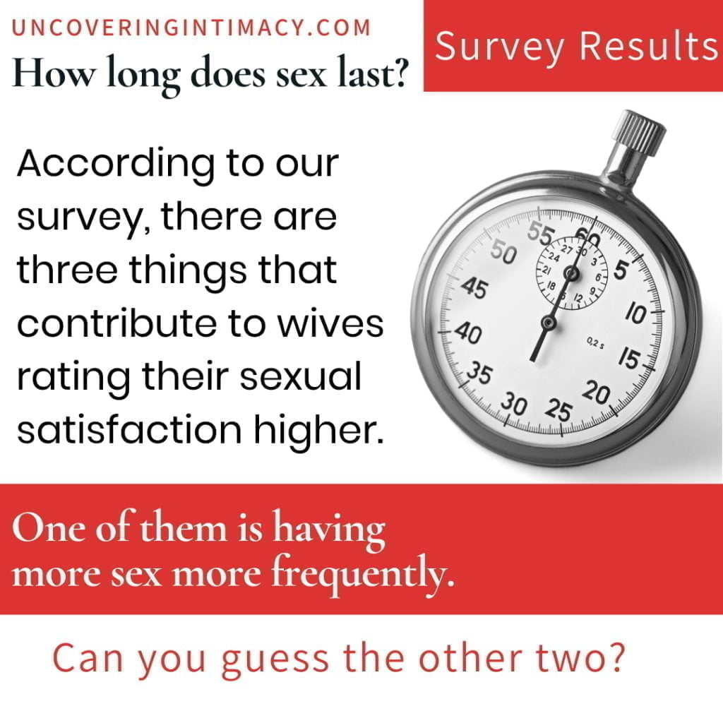 According to our survey, there are three things that contribute to wives rating their sexual satisfaction higher.  One of them is having more sex more frequently.  Can you guess the other two?