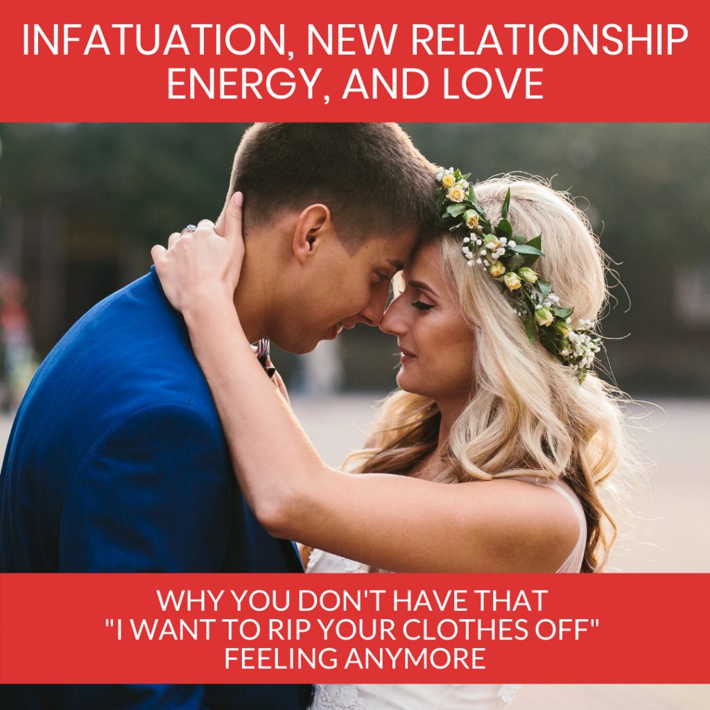 Infactuation, New Relationship Energy and Love. Why you don't have that "I want to rip your clothes off" feeling anymore.