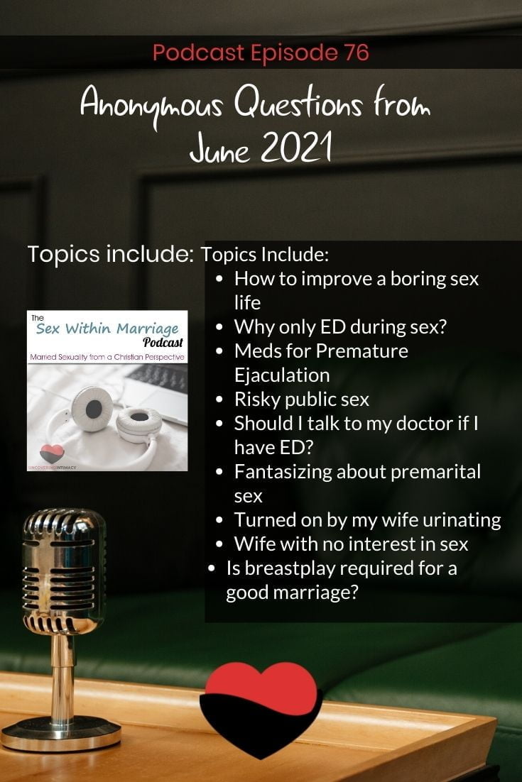 Topics Include:
How to improve a boring sex life
Why only ED during sex?
Meds for Premature Ejaculation
Risky public sex
Should I talk to my doctor if I have ED?
Fantasizing about premarital sex
Turned on by my wife urinating
Wife with no interest in sex
Is breastplay required for a good marriage?