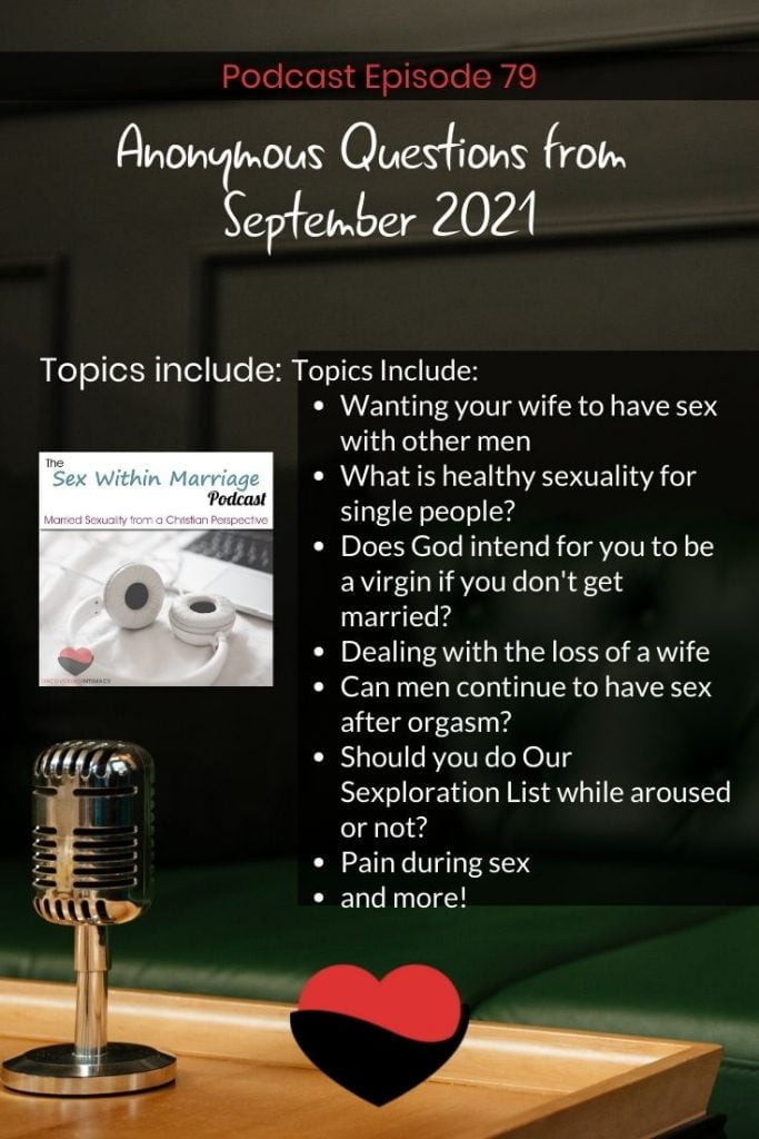 Anonymous questions from September 2021
Topics Include:
Wanting your wife to have sex with other men
How to handle a spouse who doesn't want to have sex
What is healthy sexuality for single people?
Does God intend for you to be a virgin if you don't get married?
Dealing with the loss of a wife
Can men continue to have sex after orgasm?
Should you do Our Sexploration List while aroused or not?
Pain during sex
and more!