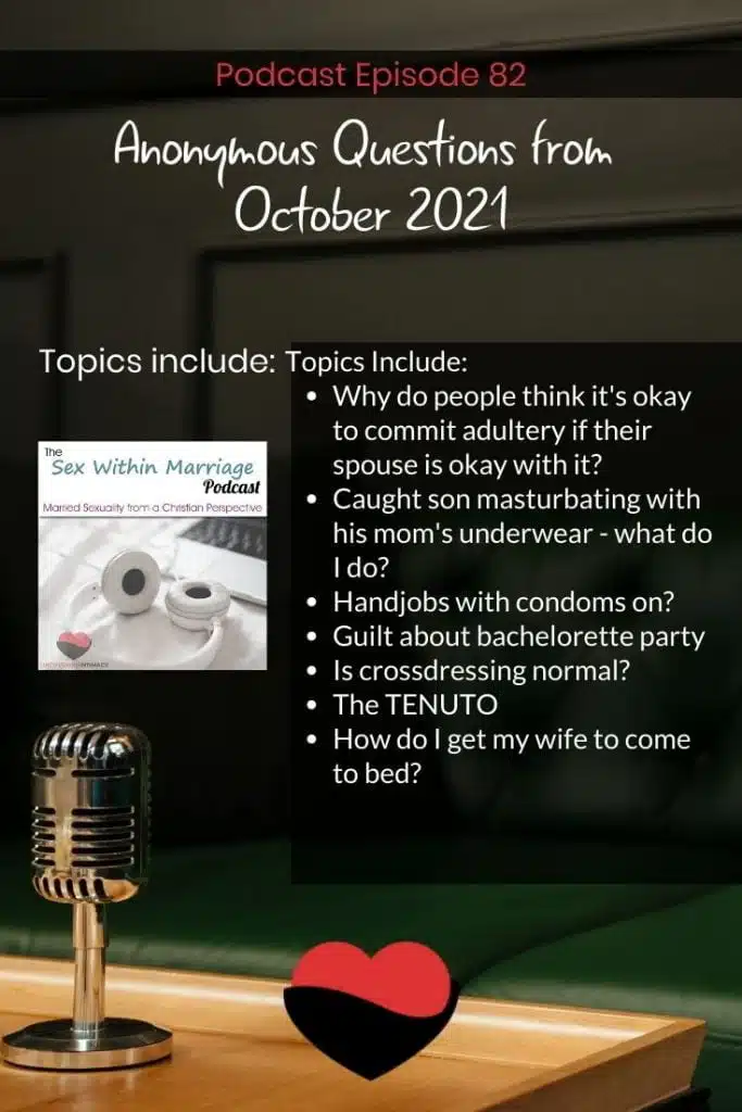 Topics Include:
Why do people think it's okay to commit adultery if their spouse is okay with it?
Caught son masturbating with his mom's underwear - what do I do?
Handjobs with condoms on?
Guilt about bachelorette party
Is crossdressing normal?
The TENUTO
How do I get my wife to come to bed?