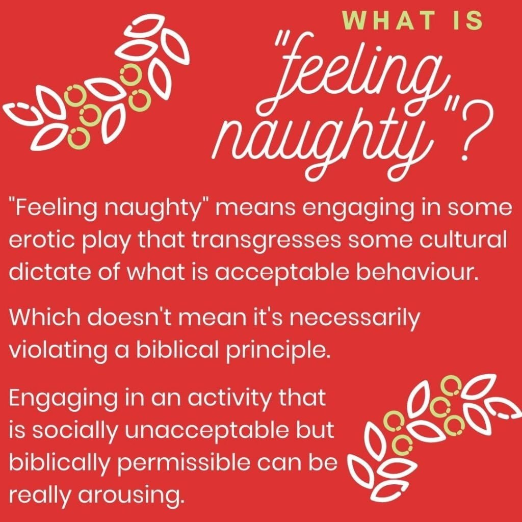 "Feeling naughty" means engaging in some erotic play that transgresses some cultural dictate of what is acceptable behaviour.
Which doesn't mean it's necessarily violating a biblical principle.
Engaging in an activity that is socially unacceptable but biblically permissible can be really arousing.
