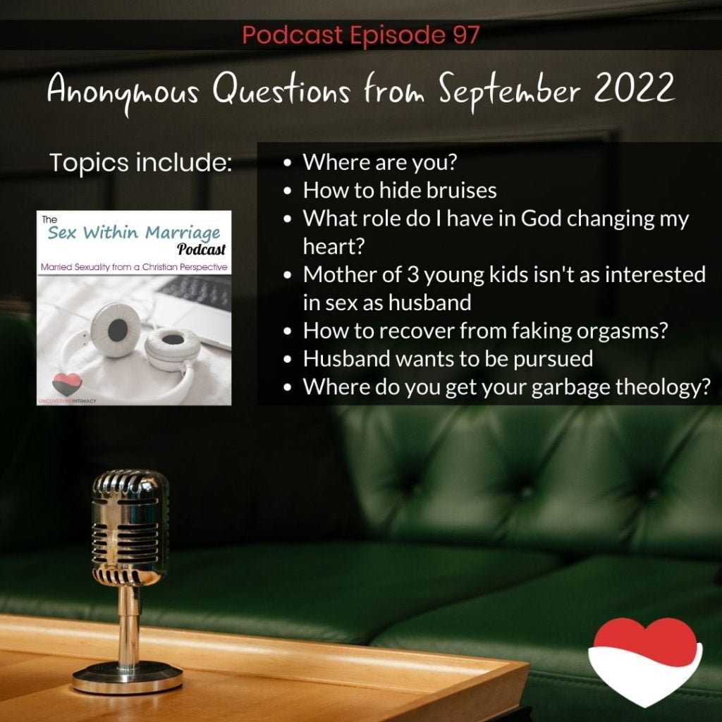 Topics include: 
Where are you?
How to hide bruises
What role do I have in God changing my heart?
Mother of 3 young kids isn't as interested in sex as husband
How to recover from faking orgasms?
Husband wants to be pursued
Where do you get your garbage theology?
