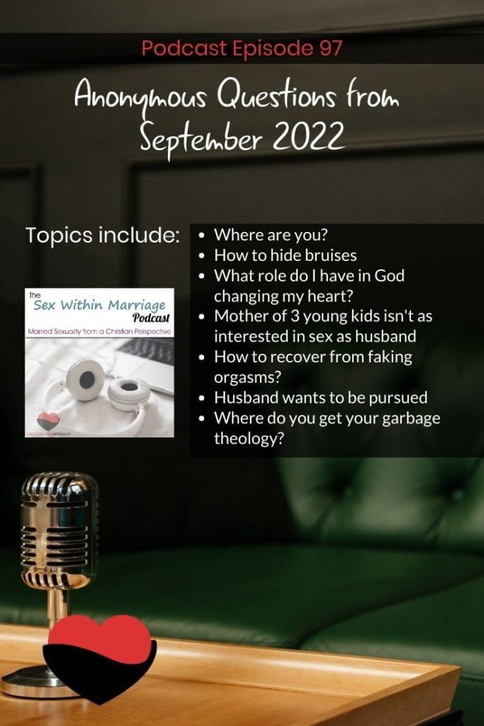 Topics include: 
Where are you?
How to hide bruises
What role do I have in God changing my heart?
Mother of 3 young kids isn't as interested in sex as husband
How to recover from faking orgasms?
Husband wants to be pursued
Where do you get your garbage theology?