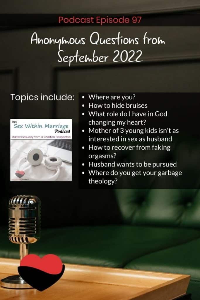 Topics include: 
Where are you?
How to hide bruises
What role do I have in God changing my heart?
Mother of 3 young kids isn't as interested in sex as husband
How to recover from faking orgasms?
Husband wants to be pursued
Where do you get your garbage theology?