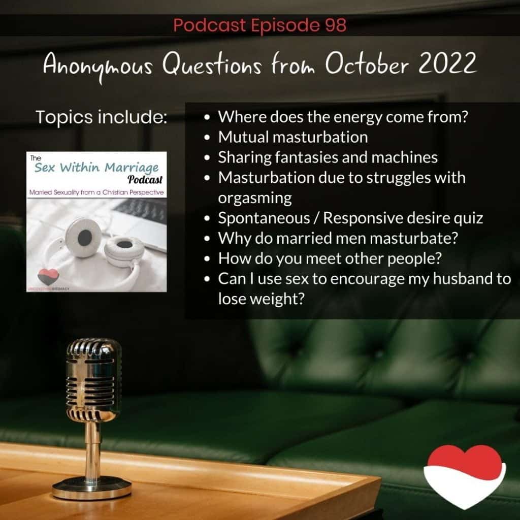 Topics include:
Where does the energy come from?
Mutual masturbation
Sharing fantasies and machines
Masturbation due to struggles with orgasming
Spontaneous / Responsive desire quiz
Why do married men masturbate?
How do you meet other people?
Can I use sex to encourage my husband to lose weight?