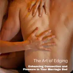 The art of edging: Enhancing connection and pleasure in your marriage bed