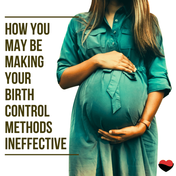How you may be making your birth control methods ineffective