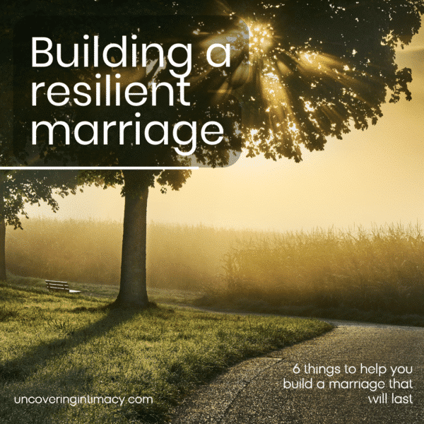 Building a resilient marriage - 6 things that will help you build a marriage that will last