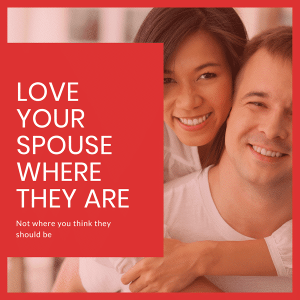 Love your spouse where they are, not where you think they should be