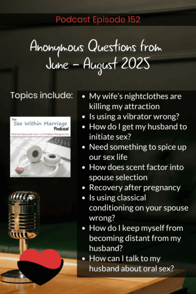 Anonymous questions from June - August 2025. Topics include:
My wife’s nightclothes are killing my attraction
Is using a vibrator wrong?
How do I get my husband to initiate sex?
Need something to spice up our sex life
How does scent factor into spouse selection
Recovery after pregnancy
Is using classical conditioning on your spouse wrong?
How do I keep myself from becoming distant from my husband?
How can I talk to my husband about oral sex?