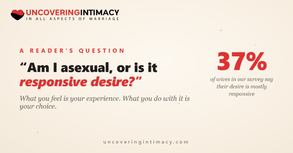 "Am I asexual, or is it responsive desire?" What you feel is your experience. What you do with it is your choice.